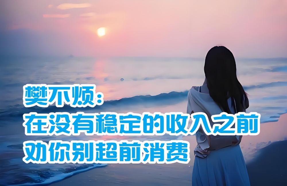 
樊不烦：在没有稳定的收入之前劝你别超前消费
-纯欲Mvp
-第1
张图片