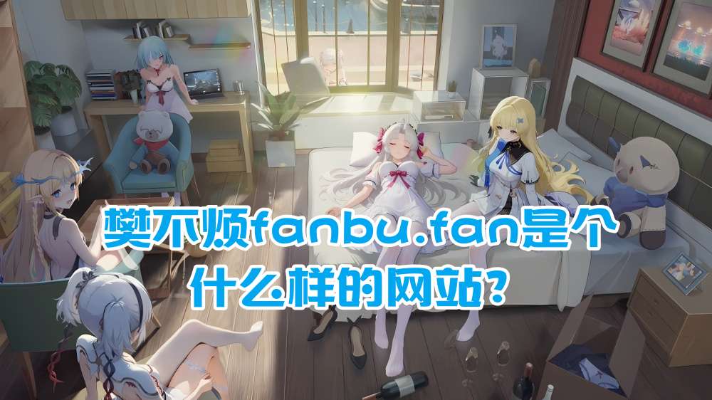 
樊不烦fanbu.fan是个什么样的网站？
-纯欲Mvp
-第1
张图片